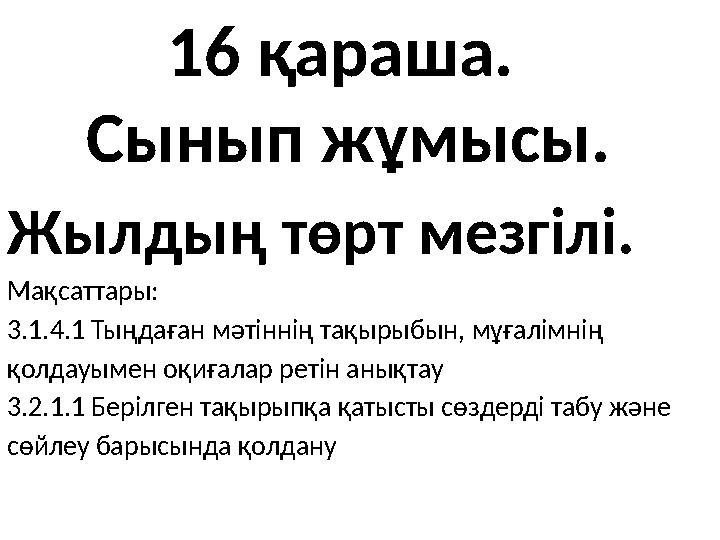 16 қараша. Сынып жұмысы. Жылдың төрт мезгілі. Мақсаттары: 3. 1. 4. 1 Тыңдаған м әтіннің тақырыбын, мұғалімнің қолдау