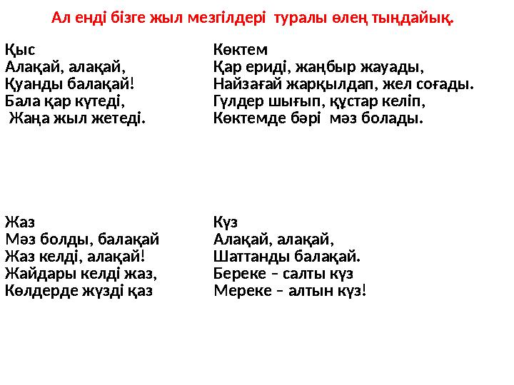 Ал енді бізге жыл мезгілдері туралы өлең тыңдайық. Қыс Алақай, алақай, Қуанды балақай! Бала қар күтеді, Жаңа жыл жете