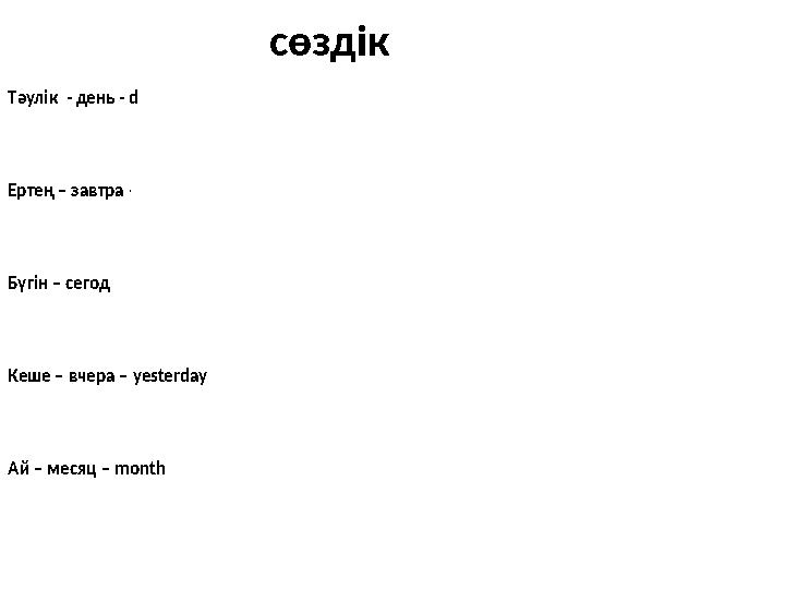 Тәулік - день - day Ертең – завтра – tomorrow Бүгін – сегодня – today Кеше – вче