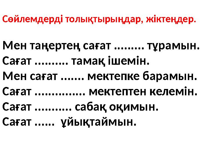 Сөйлемдерді толықтырыңдар, жіктеңдер. Мен таңертең сағат ......... тұрамын. Сағат .......... тамақ ішемін. Мен сағат ....... ме