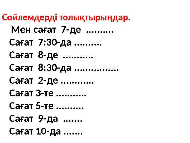 Сөйлемдерді толықтырыңдар. Мен сағат 7-де .......... Сағат 7:30-да .......... Сағат 8-де ........... Саға