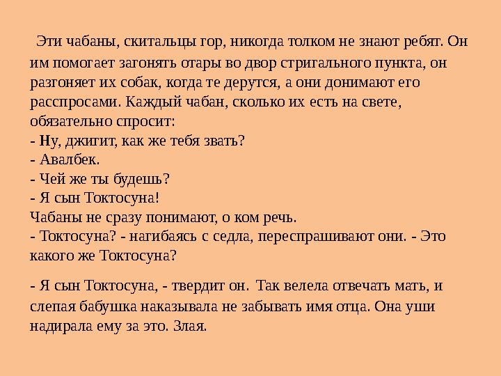 Эти чабаны, скитальцы гор, никогда толком не знают ребят. Он им помогает загонять отары во двор стригального пункта, он разг