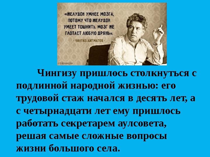 Чингизу пришлось столкнуться с подлинной народной жизнью: его трудовой стаж начался в десять лет, а с четырнадцати лет ему