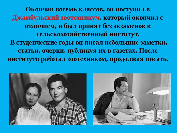 Окончив восемь классов, он поступил в Джамбульский зоотехникум , который окончил с отличием, и был принят без экзаменов в сел