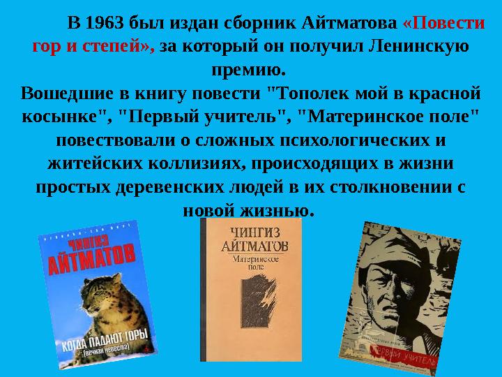 В 1963 был издан сборник Айтматова «Повести гор и степей», за который он получил Ленинскую премию. Вошедшие в книгу повес