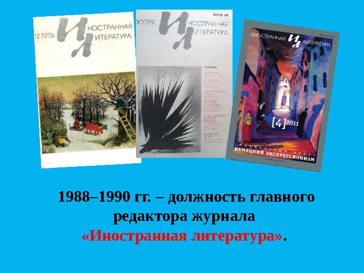 1988–1990 гг. – должность главного редактора журнала «Иностранная литература» .