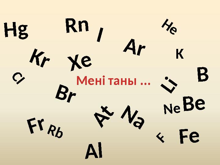 Н е K r R n A r X е N е B r F A t C I I L iK N a R b F r Мені таны ... B H g F e A l B e