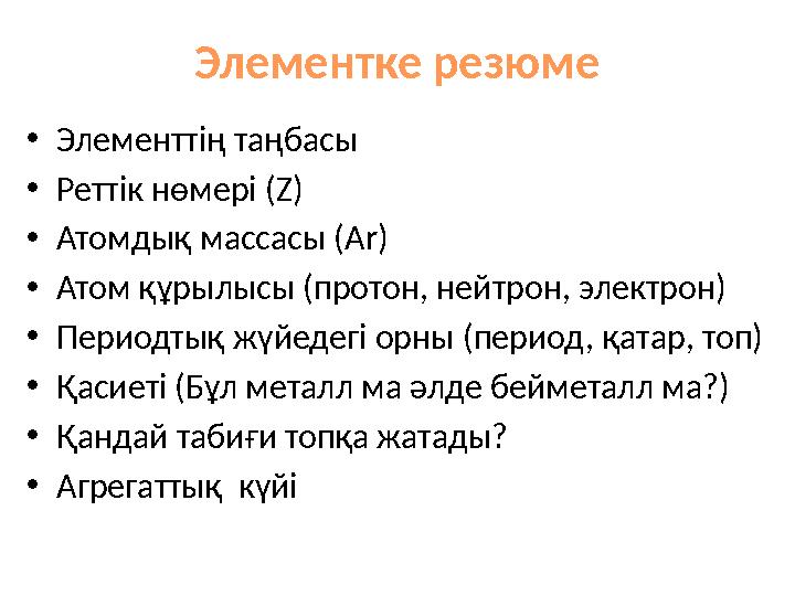 Элементке резюме • Элементтің таңбасы • Реттік нөмері ( Z ) • Атомдық массасы ( Ar) • Атом құрылысы (протон, нейтрон, электрон)