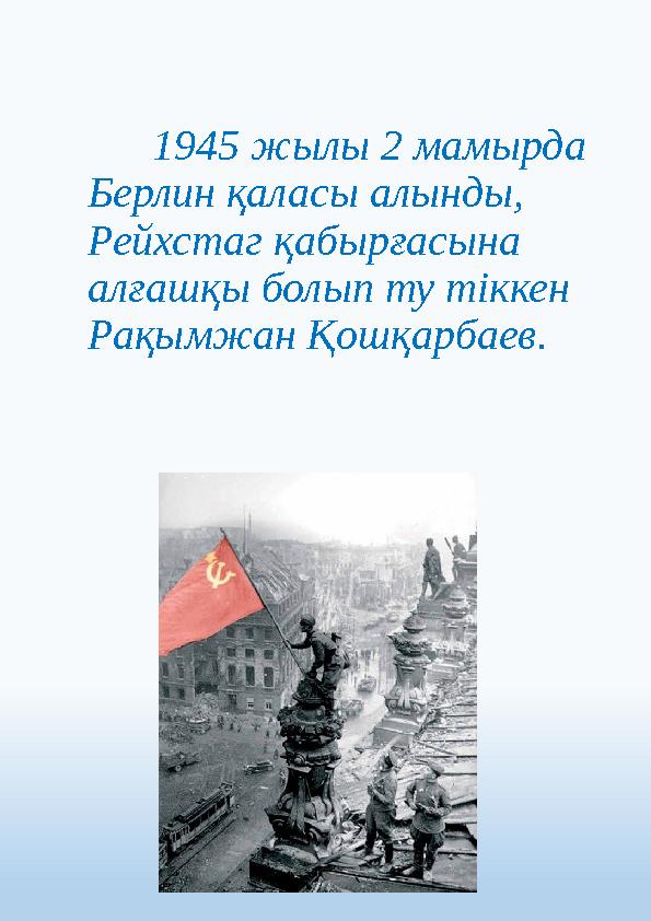 1945 жылы 2 мамырда Берлин қаласы алынды, Рейхстаг қабырғасына алғашқы болып ту тіккен Рақымжан Қошқарбаев.