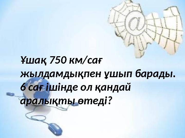 Ұшақ 750 км/сағ жылдамдықпен ұшып барады. 6 сағ ішінде ол қандай аралықты өтеді?