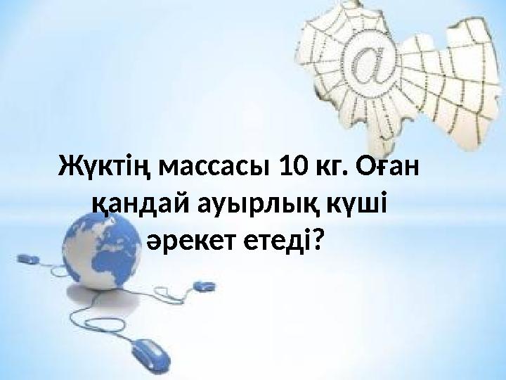 Жүктің массасы 10 кг. Оған қандай ауырлық күші әрекет етеді?