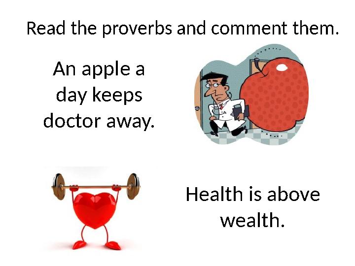 Read the proverbs and comment them. An apple a day keeps doctor away. Health is above wealth.