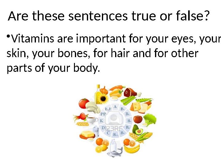 Are these sentences true or false? • Vitamins are important for your eyes, your skin, your bones, for hair and for other parts