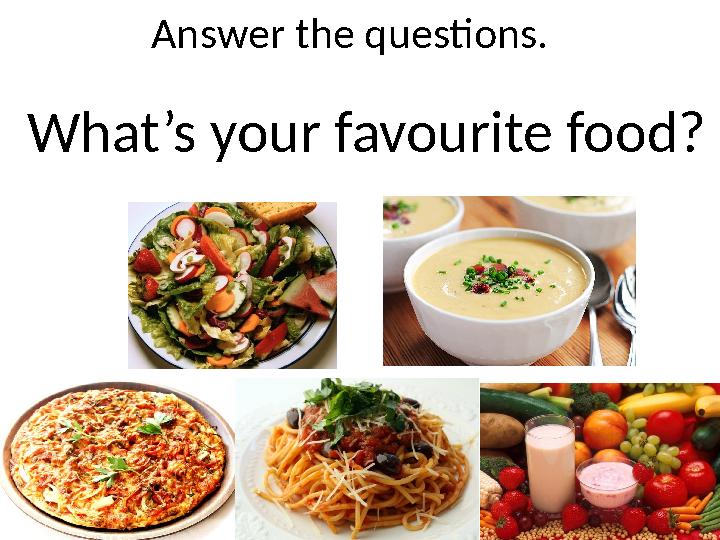 Answer the questions. What’s your favourite food?