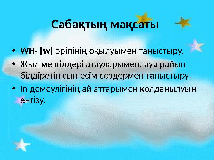 Сабақтың мақсаты • WH- [w] әріпінің оқылуымен таныстыру. • Жыл мезгілдері атауларымен, ауа райын білдіретін сын есім сөздерме