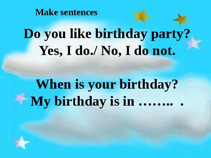 Make sentences Do you like birthday party? Yes, I do./ No, I do not. When is your birthday? My birthday is in …….. .