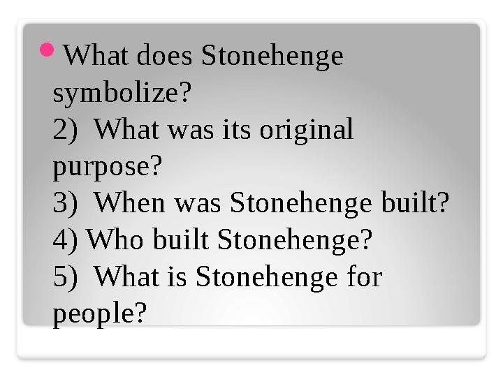  What does Stonehenge symbolize? 2) What was its original purpose? 3) When was Stonehenge built? 4) Who built Stonehenge? 5