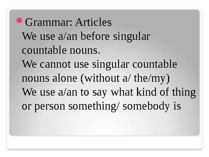  Grammar: Articles We use a/an before singular countable nouns. We cannot use singular countable nouns alone (without a/ the/