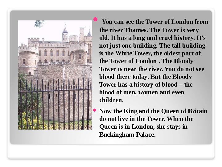  You can see the Tower of London from the river Thames. The Tower is very old. It has a long and cruel history. It’s not j