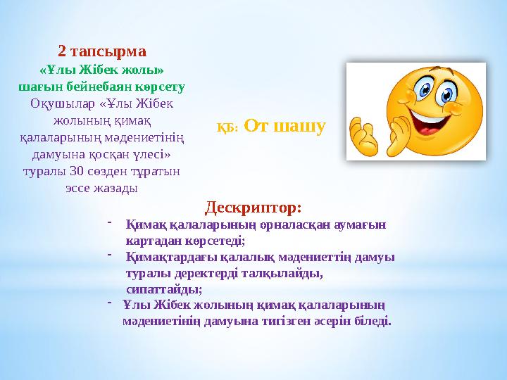 2 тапсырма «Ұлы Жібек жолы» шағын бейнебаян көрсету Оқушылар «Ұлы Жібек жолының қимақ қалаларының мәдениетінің дамуына қосқан