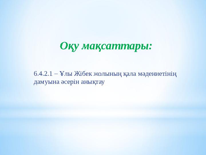 Оқу мақсаттары: 6.4.2.1 – Ұлы Жібек жолының қала мәдениетінің дамуына әсерін анықтау