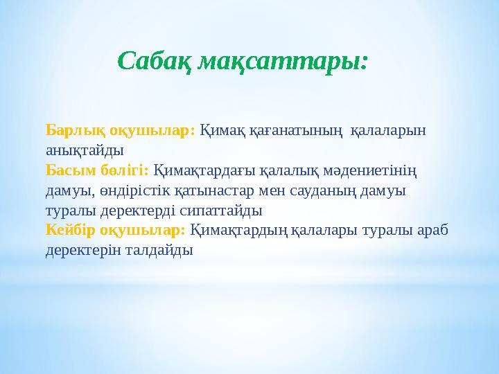 Барлық оқушылар: Қимақ қағанатының қалаларын анықтайды Басым бөлігі: Қимақтардағы қалалық мәдениетінің дамуы, өндірістік қ
