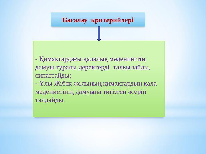 Бағалау критерийлері - Қимақтардағы қалалық мәдениеттің дамуы туралы деректерді талқылайды, сипаттайды; - Ұлы Жібек жолының