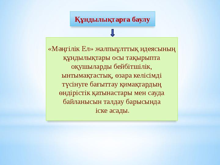 Құндылықтарға баулу «Мəңгілік Ел» жалпыұлттық идеясының құндылықтары осы тақырыпта оқушыларды бейбітшілік, ынтымақтастық, өза