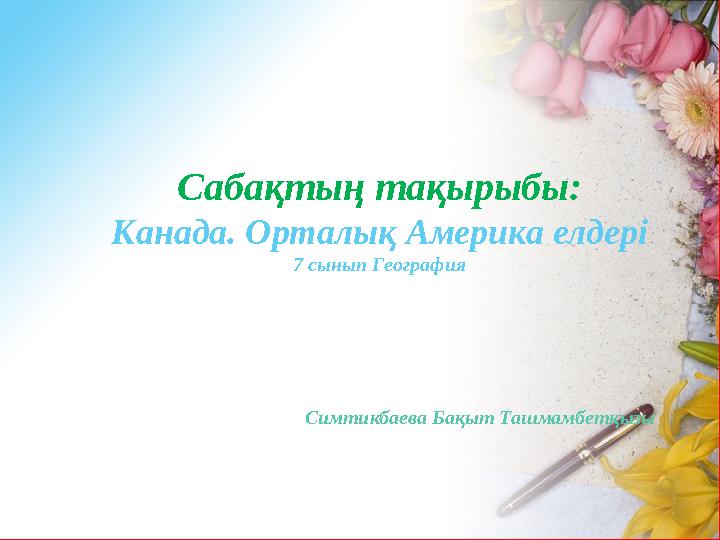 Сабақтың тақырыбы: Канада. Орталық Америка елдері 7 сынып География Симтикбаева Бақыт Ташмамбетқызы