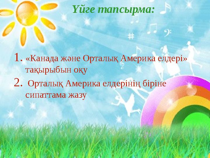 Үйге тапсырма: 1. «Канада және Орталық Америка елдері» тақырыбын оқу 2. Орталық Америка елдерінің біріне сипаттама жазу