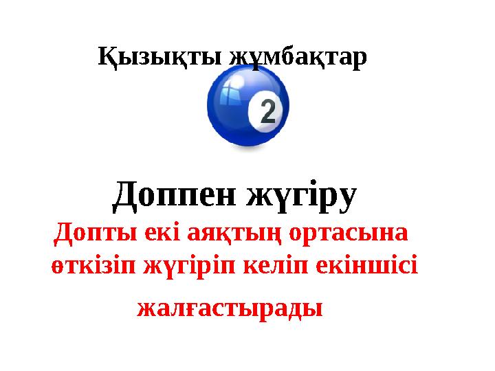 Қызықты жұмбақтар Доппен жүгіру Допты екі аяқтың ортасына өткізіп жүгіріп келіп екіншісі жалғастырады