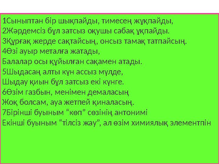 1Сыныптан бір шықпайды, тимесең жұқпайды, 2Жәрдемсіз бұл затсыз оқушы сабақ ұқпайды. 3Құрғақ жерде сақтайсың, онсыз тамақ татп