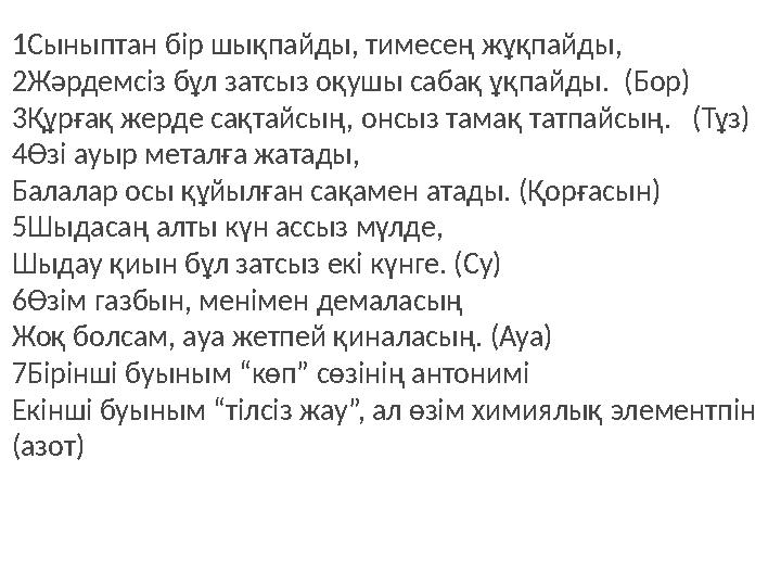 1Сыныптан бір шықпайды, тимесең жұқпайды, 2Жәрдемсіз бұл затсыз оқушы сабақ ұқпайды. (Бор) 3Құрғақ жерде сақтайсың, онсыз тамақ