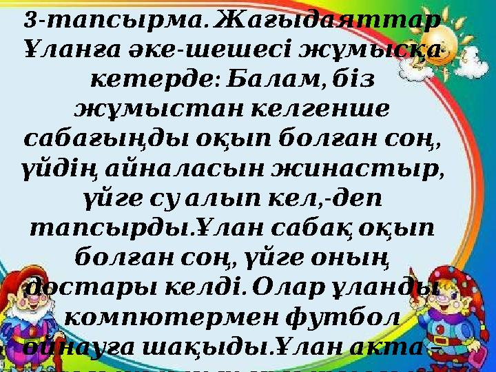 3- . тапсырма Жағыдаяттар - Ұланға әке шешесі жұмысқа : , кетерде Балам біз жұмыстан келгенше , сабағың