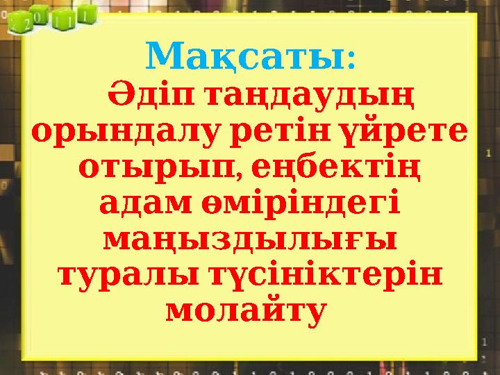 :Мақсаты Әдіп таңдаудың орындалу ретін үйрете , отырып еңбектің адам өміріндегі маңыздылығы тура