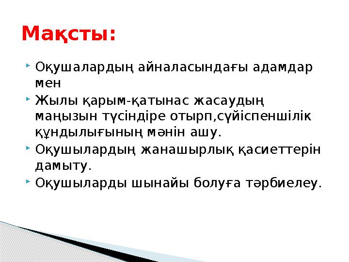  Оқушалардың айналасындағы адамдар мен  Жылы қарым-қатынас жасаудың маңызын түсіндіре отырп,сүйіспеншілік құндылығының мәні