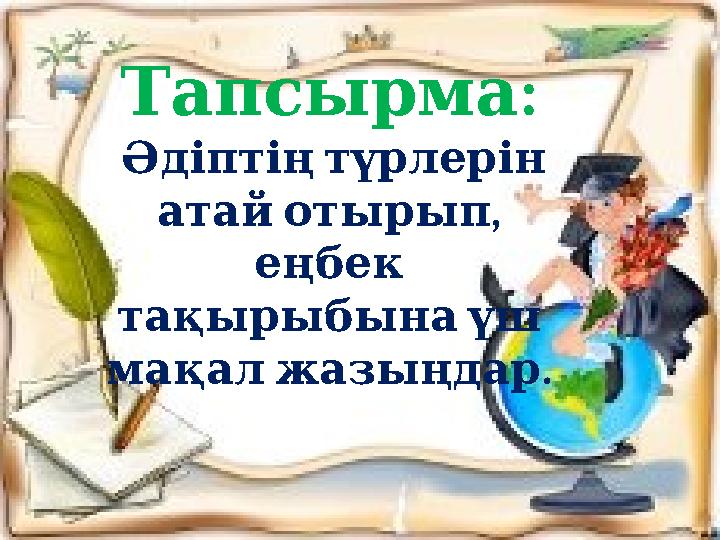 :Тапсырма Әдіптің түрлерін , атай отырып еңбек тақырыбына үш . мақал жазыңдар