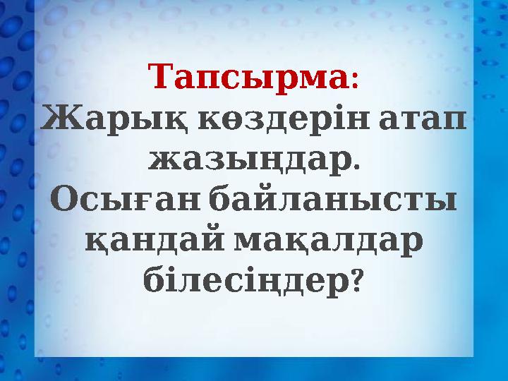 :Тапсырма Жарық көздерін атап . жазыңдар Осыған байланысты қандай мақалдар ? білесіңдер