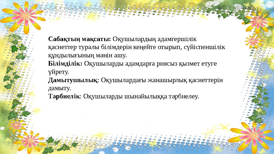 Сабақтың мақсаты: Оқушылардың адамгершілік қасиеттер туралы білімдерін кеңейте отырып, сүйіспеншілік құндылығының мәнін ашу.