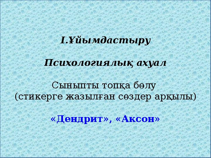 І.Ұйымдастыру Психологиялық ахуал Сыныпты топқа бөлу (стикерге жазылған сөздер арқылы) «Дендрит», «Аксон»