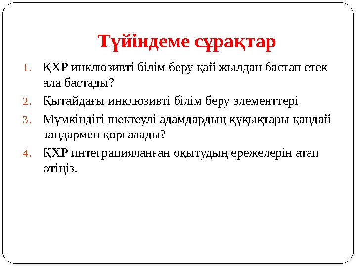 Түйіндеме сұрақтар 1. ҚХР инклюзивті білім беру қай жылдан бастап етек ала бастады? 2. Қытайдағы инклюзивті білім беру элементт