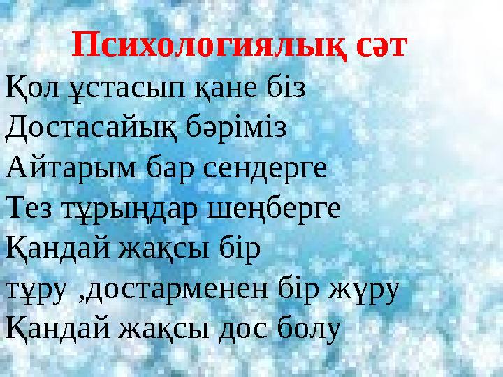 Психологиялық сәт Қол ұстасып қане біз Достасайық бәріміз Айтарым бар сендерге Тез тұрыңдар шеңберге Қандай жақсы бір тұру ,дос