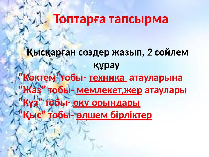 Топтарға тапсырма Қысқарған сөздер жазып, 2 сөйлем құрау “ Көктем”тобы- техника атауларына “ Жаз” тобы- мемлекет,жер атау