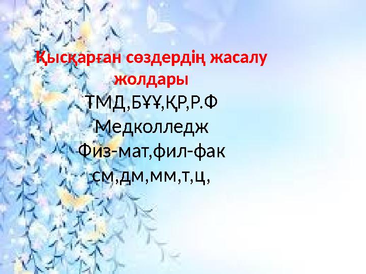 Қысқарған сөздердің жасалу жолдары ТМД,БҰҰ,ҚР,Р.Ф Медколледж Физ-мат,фил-фак см,дм,мм,т,ц,