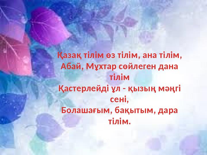 Қазақ тілім өз тілім , ана тілім , Абай , Мұхтар сөйлеген дана тілім Қастерлейді ұл - қызың мәңгі сені , Болашағым , бақы