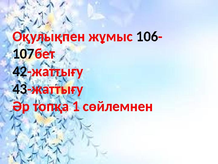 Оқулықпен жұмыс 106 - 107 бет 42 -жаттығу 43 -жаттығу Әр топқа 1 сөйлемнен