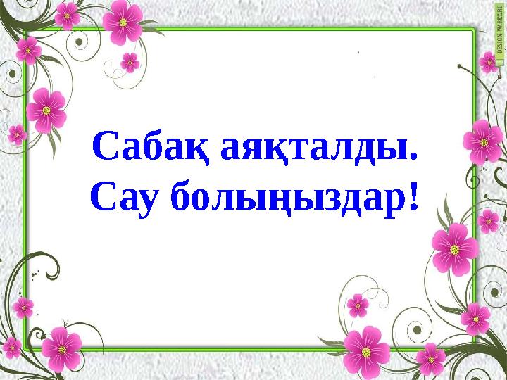 Сабақ аяқталды. Сау болыңыздар!