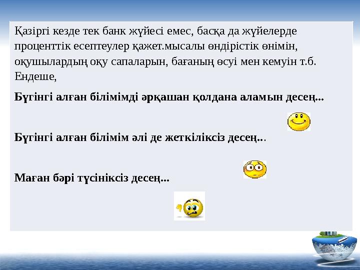 Қазіргі кезде тек банк жүйесі емес, басқа да жүйелерде проценттік есептеулер қажет.мысалы өндірістік өнімін, оқушылардың оқу с