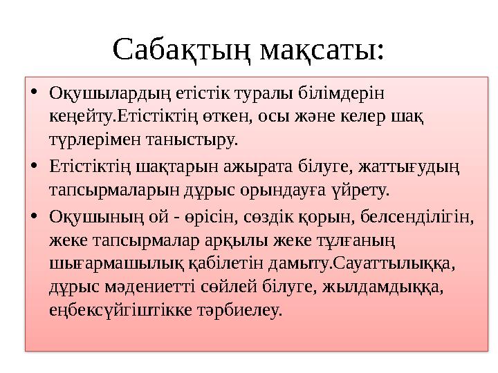 Сабақтың мақсаты: • Оқушылардың етістік туралы білімдерін кеңейту.Етістіктің өткен, осы және келер шақ түрлерімен таныстыру. •