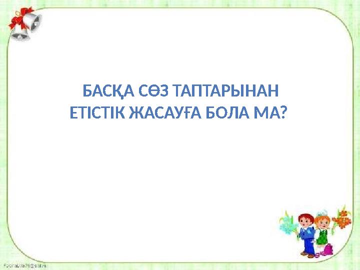 БАСҚА СӨЗ ТАПТАРЫНАН ЕТІСТІК ЖАСАУҒА БОЛА МА?